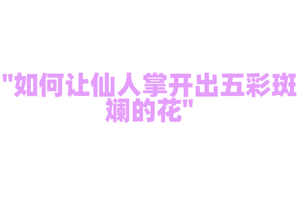 "如何让仙人掌开出五彩斑斓的花"